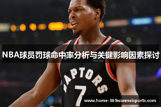 NBA球员罚球命中率分析与关键影响因素探讨