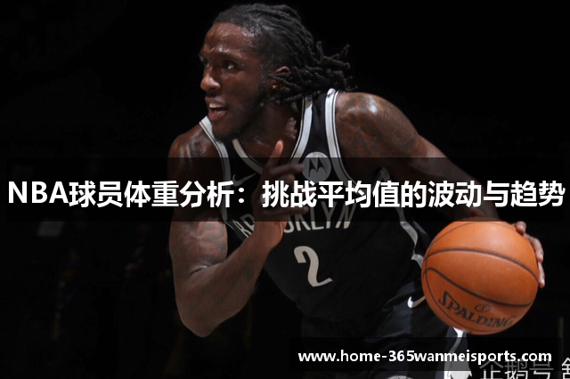 NBA球员体重分析：挑战平均值的波动与趋势