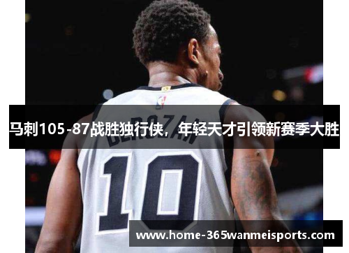 马刺105-87战胜独行侠，年轻天才引领新赛季大胜