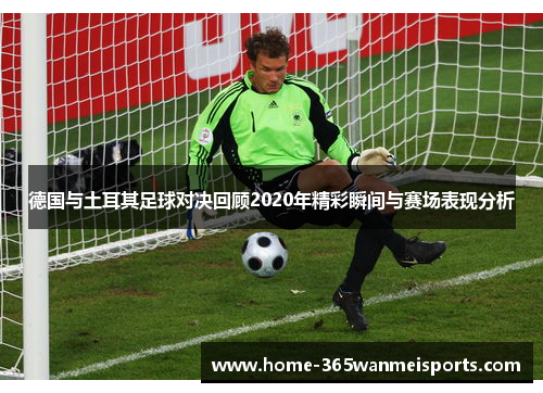 德国与土耳其足球对决回顾2020年精彩瞬间与赛场表现分析