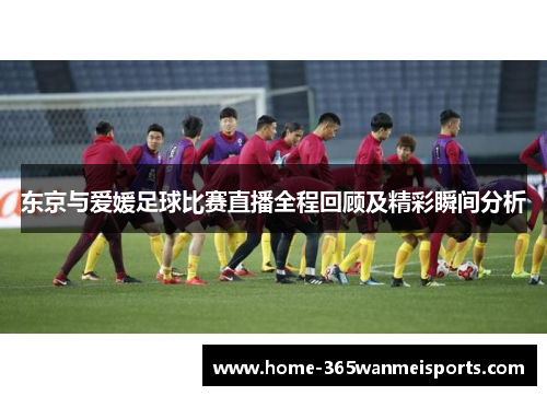 东京与爱媛足球比赛直播全程回顾及精彩瞬间分析