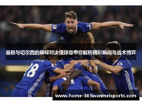 曼联与切尔西的巅峰对决懂球帝带你解析精彩瞬间与战术博弈